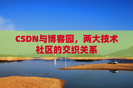 CSDN与博客园，两大技术社区的交织关系